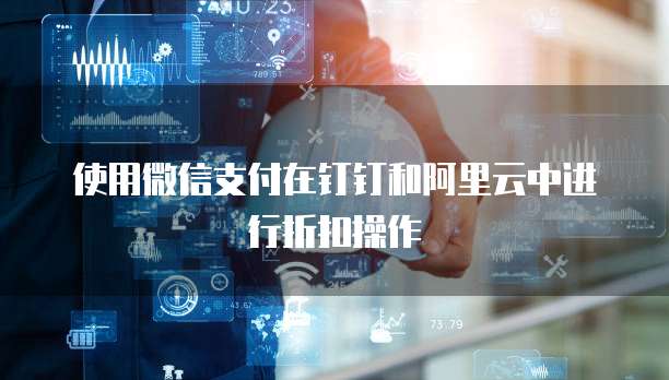 使用微信支付在钉钉和阿里云中进行折扣操作
