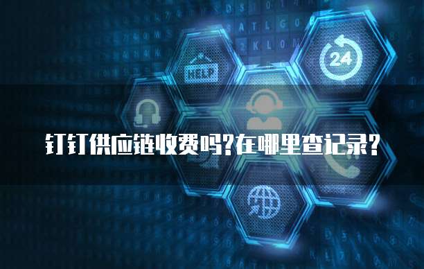 钉钉供应链收费吗?在哪里查记录?