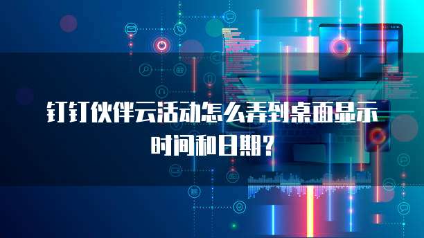 钉钉伙伴云活动怎么弄到桌面显示时间和日期？