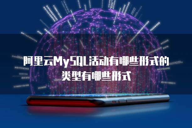 阿里云MySQL活动有哪些形式的类型有哪些形式