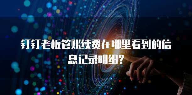 钉钉老板管账续费在哪里看到的信息记录明细?