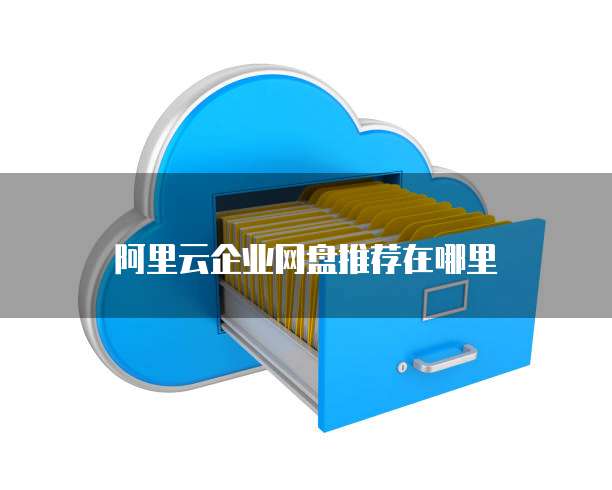 阿里云企业网盘推荐在哪里