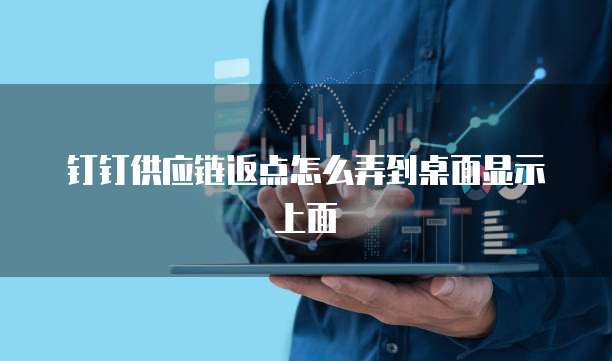 钉钉供应链返点怎么弄到桌面显示上面
