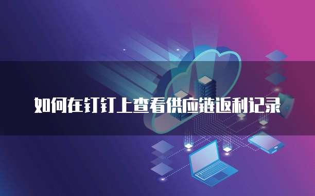 如何在钉钉上查看供应链返利记录
