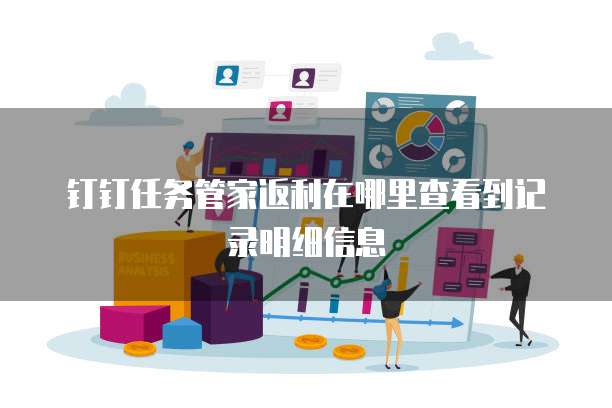 钉钉任务管家返利在哪里查看到记录明细信息