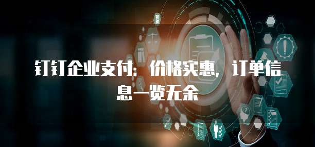 钉钉企业支付:价格实惠,订单信息一览无余