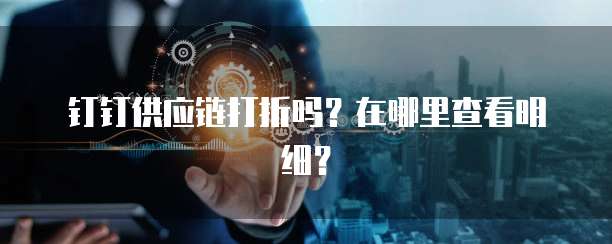 钉钉供应链打折吗?在哪里查看明细?