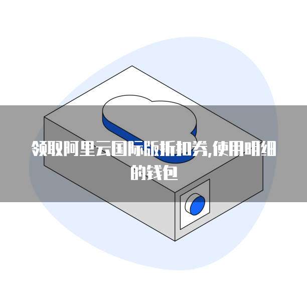 领取阿里云国际版折扣券,使用明细的钱包