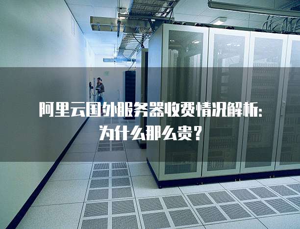 阿里云国外服务器收费情况解析:为什么那么贵?