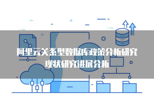 阿里云关系型数据库政策分析研究现状研究进展分析