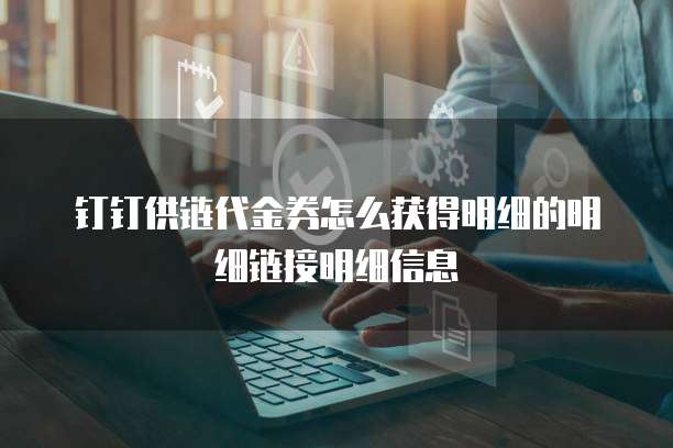 钉钉供链代金券怎么获得明细的明细链接明细信息