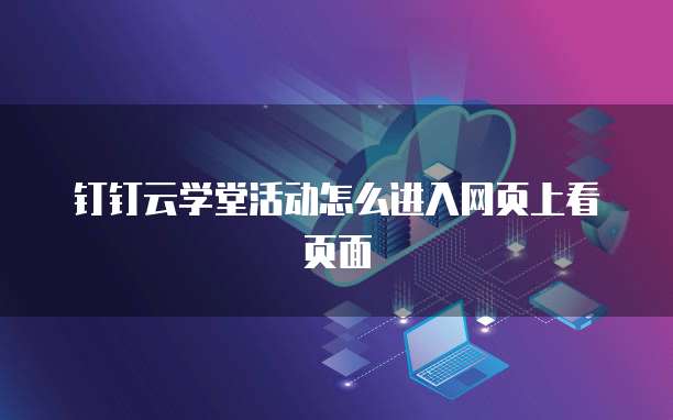 钉钉云学堂活动怎么进入网页上看页面