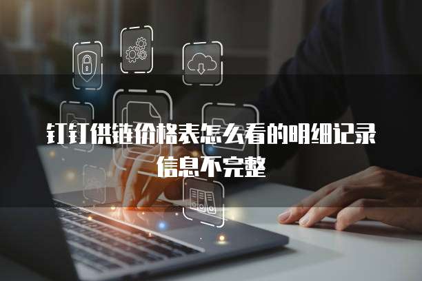 钉钉供链价格表怎么看的明细记录信息不完整