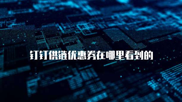 钉钉供链优惠券在哪里看到的