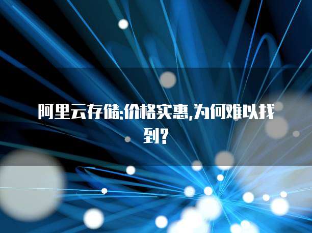 阿里云存储:价格实惠,为何难以找到?