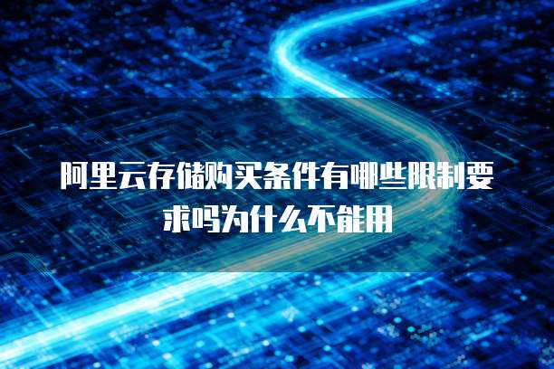 阿里云存储购买条件有哪些限制要求吗为什么不能用