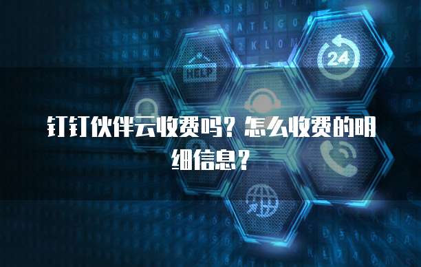 钉钉伙伴云收费吗?怎么收费的明细信息?