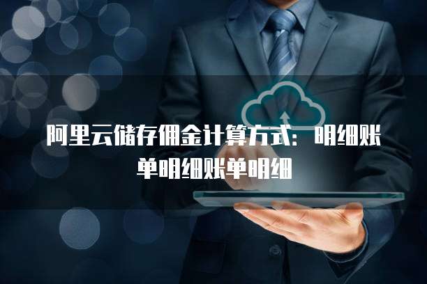 阿里云储存佣金计算方式:明细账单明细账单明细