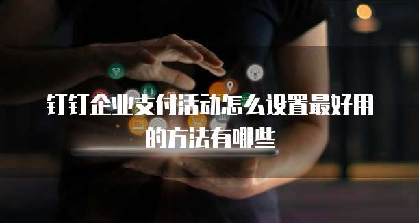 钉钉企业支付活动怎么设置最好用的方法有哪些