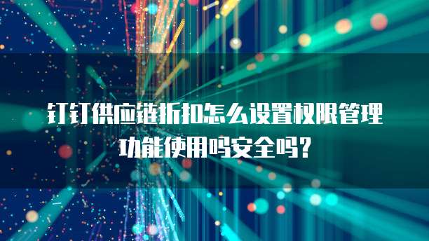 钉钉供应链折扣怎么设置权限管理功能使用吗安全吗?