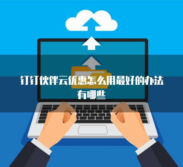 钉钉伙伴云优惠怎么用最好的办法有哪些
