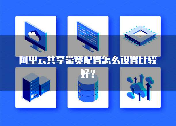 阿里云共享带宽配置怎么设置比较好?