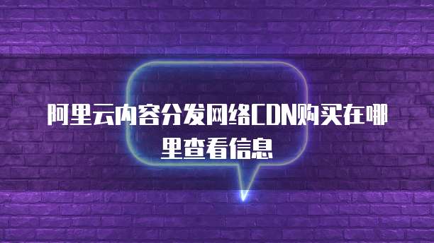 阿里云内容分发网络CDN购买在哪里查看信息
