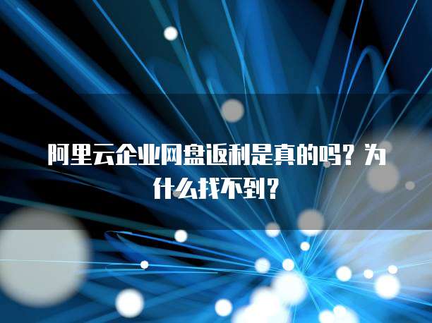 阿里云企业网盘返利是真的吗?为什么找不到?