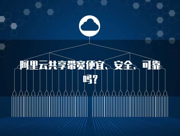 阿里云共享带宽便宜、安全、可靠吗?