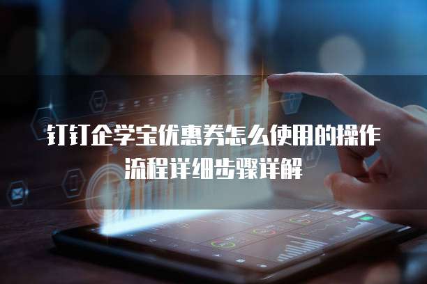 钉钉企学宝优惠券怎么使用的操作流程详细步骤详解