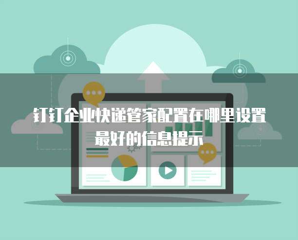 钉钉企业快递管家配置在哪里设置最好的信息提示