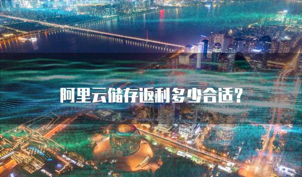 阿里云储存返利多少合适?