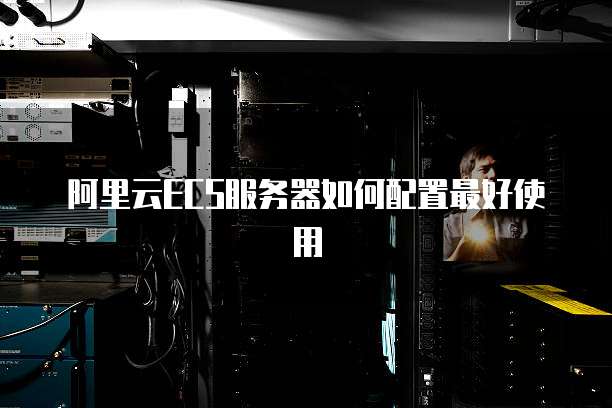 阿里云ECS服务器如何配置最好使用