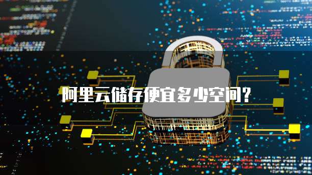 阿里云储存便宜多少空间?