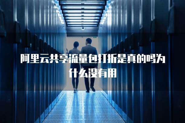 阿里云共享流量包打折是真的吗为什么没有用