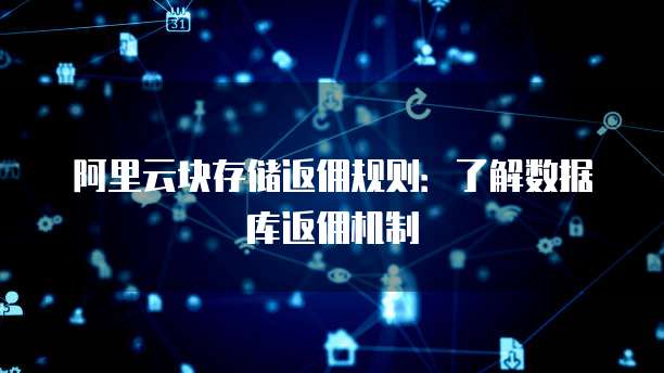 阿里云块存储返佣规则:了解数据库返佣机制