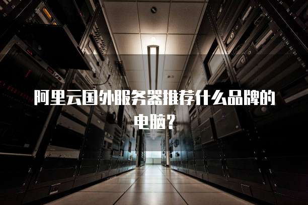 阿里云国外服务器推荐什么品牌的电脑?