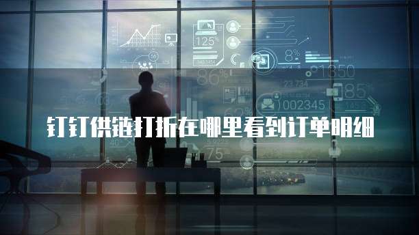 钉钉供链打折在哪里看到订单明细