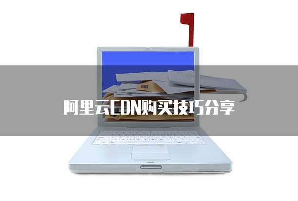 阿里云CDN购买技巧分享