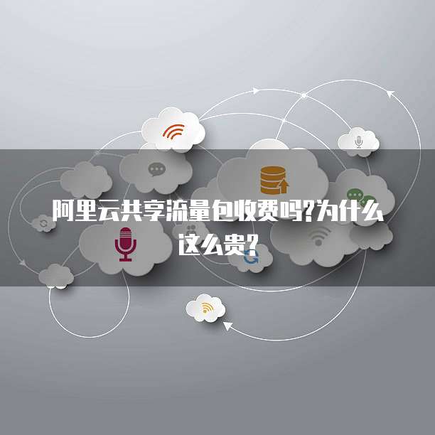 阿里云共享流量包收费吗?为什么这么贵?