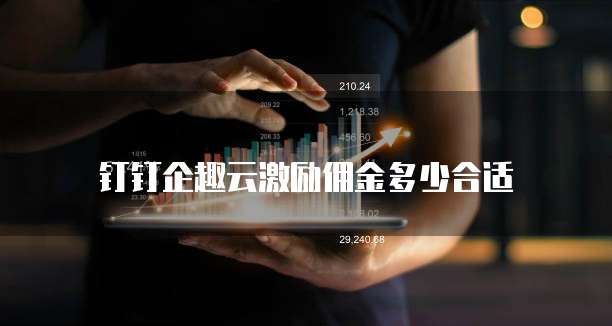 钉钉企趣云激励佣金多少合适