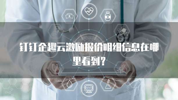 钉钉企趣云激励报价明细信息在哪里看到?