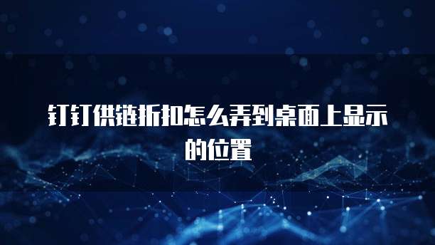 钉钉供链折扣怎么弄到桌面上显示的位置