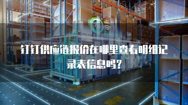 钉钉供应链报价在哪里查看明细记录表信息吗?