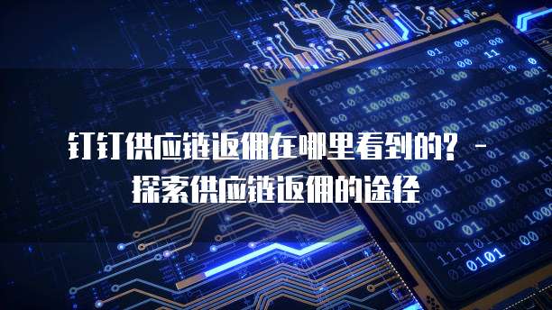 钉钉供应链返佣在哪里看到的? - 探索供应链返佣的途径