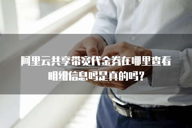 阿里云共享带宽代金券在哪里查看明细信息吗是真的吗?