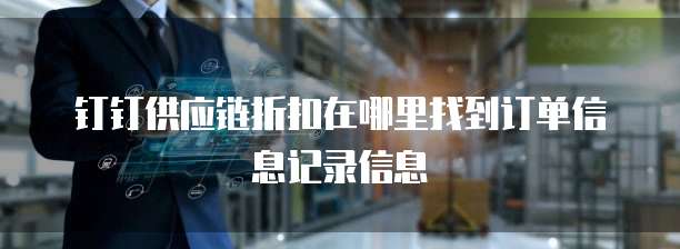 钉钉供应链折扣在哪里找到订单信息记录信息