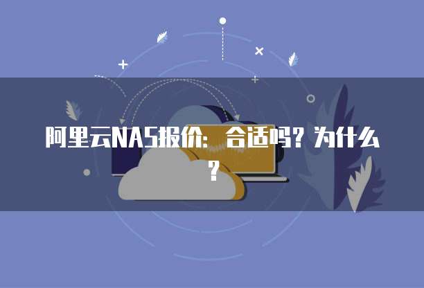 阿里云NAS报价:合适吗?为什么?