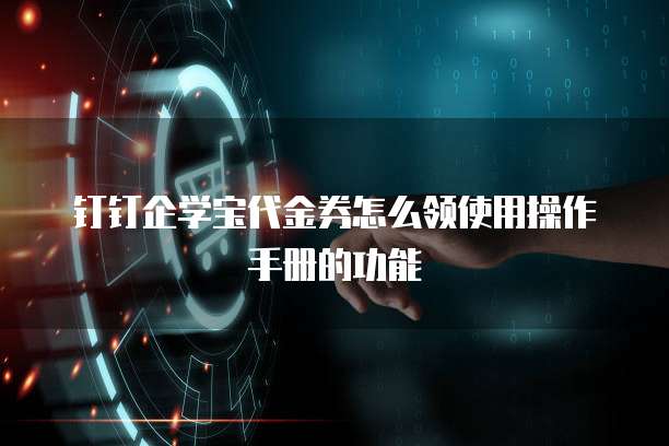 钉钉企学宝代金券怎么领使用操作手册的功能