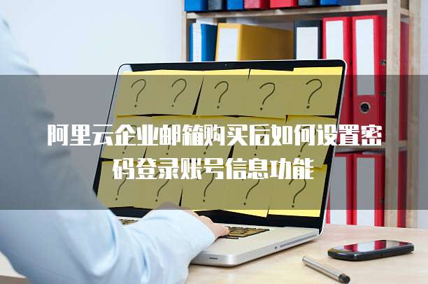 阿里云企业邮箱购买后如何设置密码登录账号信息功能